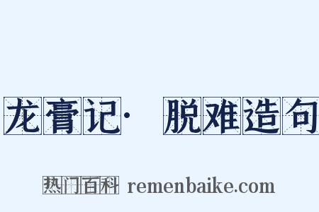 龙膏记·脱难造句是什么意思的图片